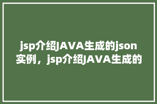 jsp介绍JAVA生成的json实例,jsp介绍JAVA生成的json实例 第1张 jsp介绍JAVA生成的json实例,jsp介绍JAVA生成的json实例 第1张