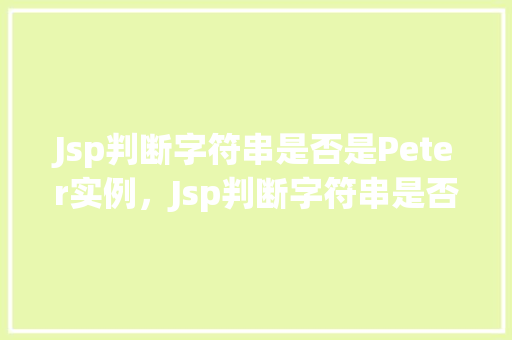 Jsp判断字符串是否是Peter实例，Jsp判断字符串是否是Peter实例