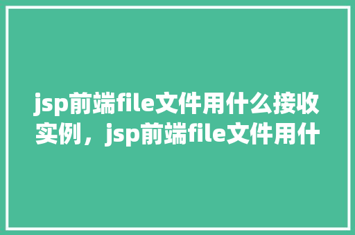 jsp前端file文件用什么接收实例，jsp前端file文件用什么接收实例