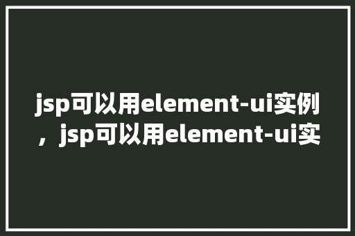 jsp可以用element-ui实例，jsp可以用element-ui实例