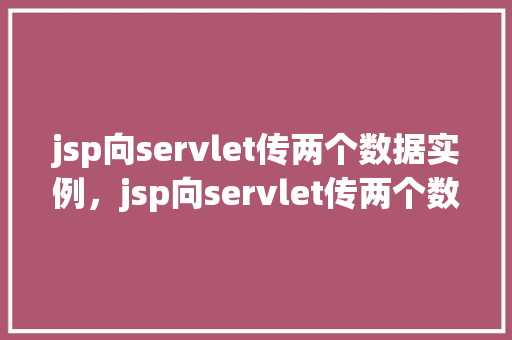 jsp向servlet传两个数据实例，jsp向servlet传两个数据实例