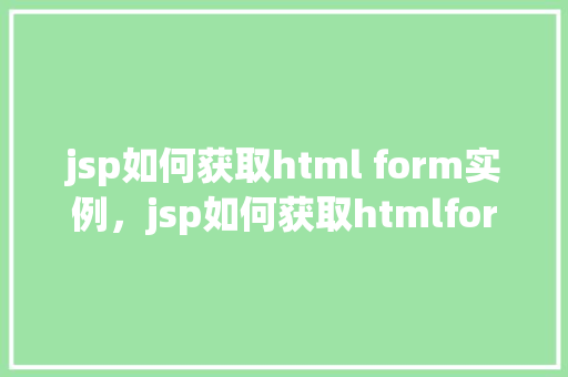 jsp如何获取html form实例，jsp如何获取htmlform实例