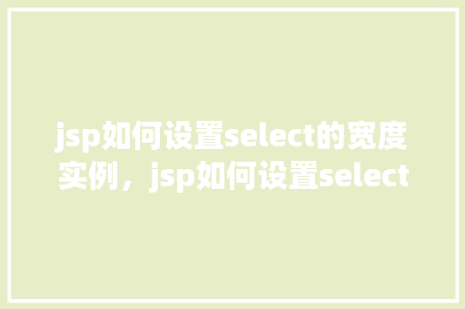 jsp如何设置select的宽度实例，jsp如何设置select的宽度实例  第1张