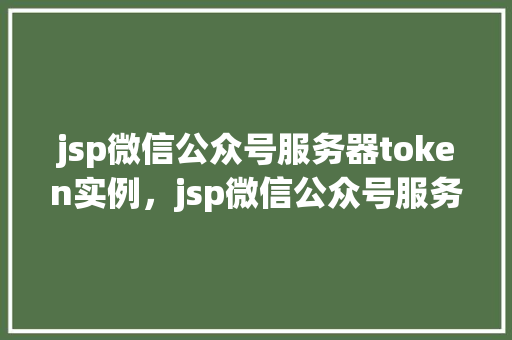 jsp微信公众号服务器token实例，jsp微信公众号服务器token实例