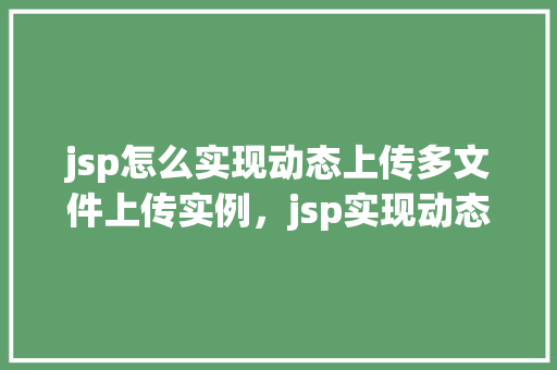 jsp怎么实现动态上传多文件上传实例，jsp实现动态上传多文件上传实例  第1张
