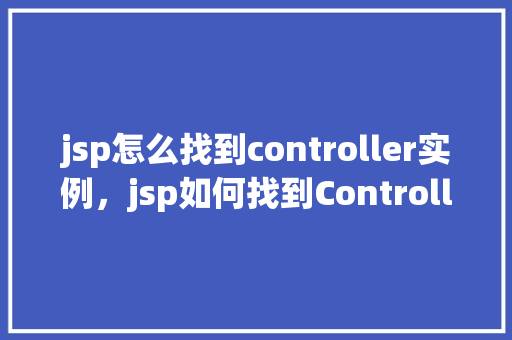 jsp怎么找到controller实例，jsp如何找到Controller实例