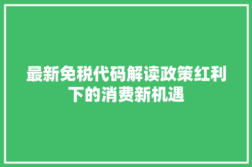 最新免税代码解读政策红利下的消费新机遇