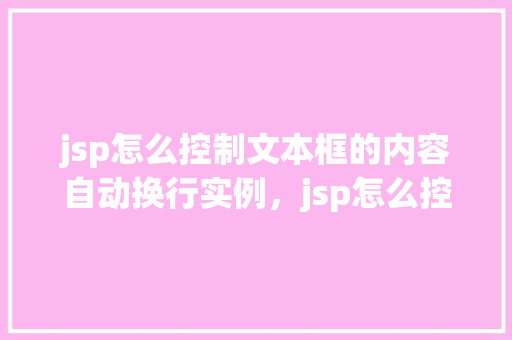 jsp怎么控制文本框的内容自动换行实例，jsp怎么控制文本框的内容自动换行实例  第1张