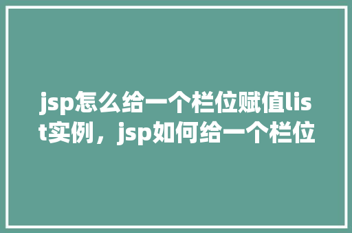 jsp怎么给一个栏位赋值list实例，jsp如何给一个栏位赋值list实例