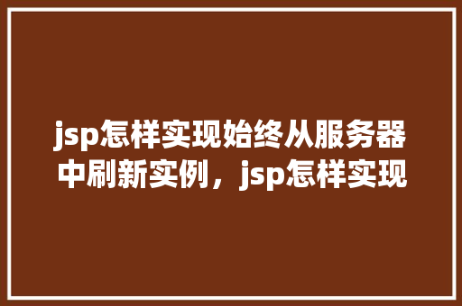 jsp怎样实现始终从服务器中刷新实例，jsp怎样实现始终从服务器中刷新实例  第1张