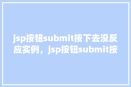 jsp按钮submit按下去没反应实例，jsp按钮submit按下去没反应实例