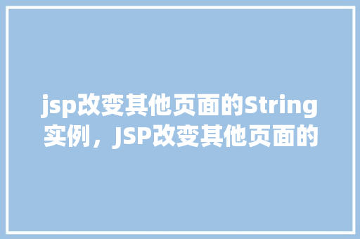 jsp改变其他页面的String实例，JSP改变其他页面的String实例