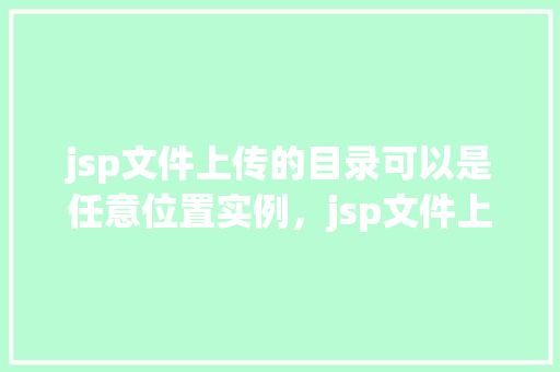jsp文件上传的目录可以是任意位置实例，jsp文件上传的目录可以是任意位置实例  第1张
