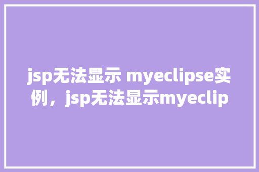 jsp无法显示 myeclipse实例，jsp无法显示myeclipse实例的原因及解决方法