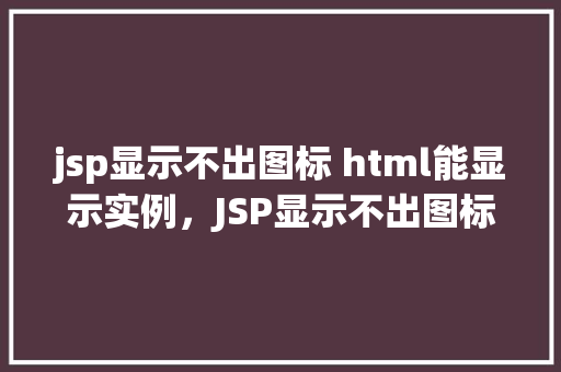 jsp显示不出图标 html能显示实例，JSP显示不出图标HTML能显示实例