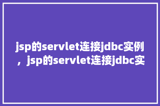 jsp的servlet连接jdbc实例，jsp的servlet连接jdbc实例