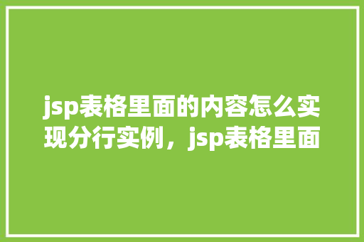 jsp表格里面的内容怎么实现分行实例，jsp表格里面的内容怎么实现分行实例