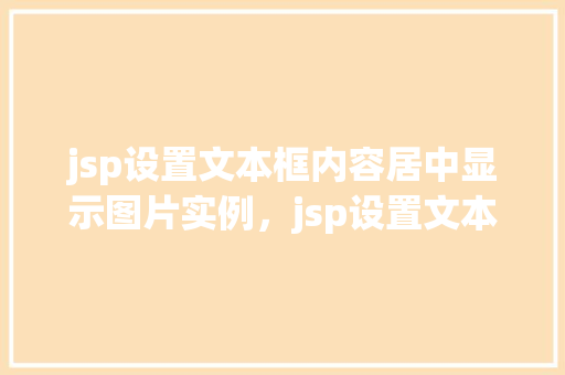 jsp设置文本框内容居中显示图片实例，jsp设置文本框内容居中显示图片实例  第1张
