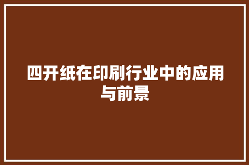 四开纸在印刷行业中的应用与前景
