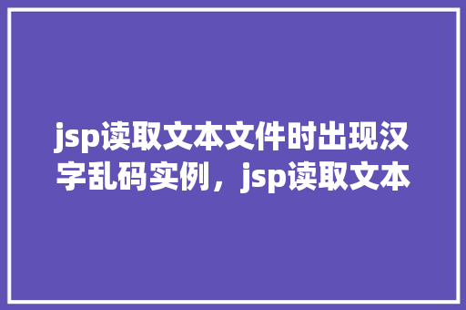 jsp读取文本文件时出现汉字乱码实例，jsp读取文本文件时出现汉字乱码实例  第1张