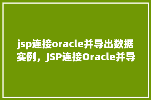 jsp连接oracle并导出数据实例，JSP连接Oracle并导出数据实例