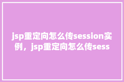 jsp重定向怎么传session实例，jsp重定向怎么传session实例