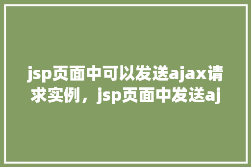 jsp页面中可以发送ajax请求实例，jsp页面中发送ajax请求实例