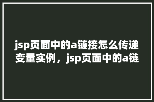 jsp页面中的a链接怎么传递变量实例，jsp页面中的a链接如何传递变量实例  第1张