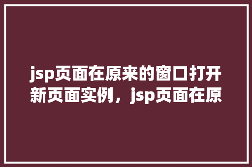 jsp页面在原来的窗口打开新页面实例，jsp页面在原来的窗口打开新页面实例