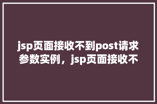 jsp页面接收不到post请求参数实例，jsp页面接收不到post请求参数实例