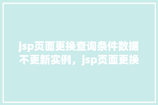 jsp页面更换查询条件数据不更新实例，jsp页面更换查询条件数据不更新实例  第1张