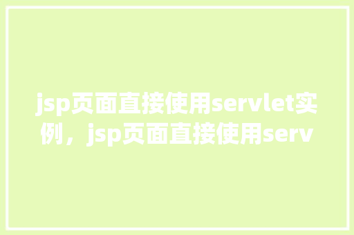 jsp页面直接使用servlet实例，jsp页面直接使用servlet实例