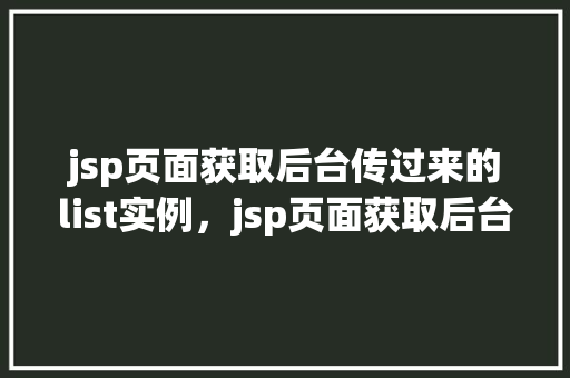 jsp页面获取后台传过来的list实例，jsp页面获取后台传过来的list实例