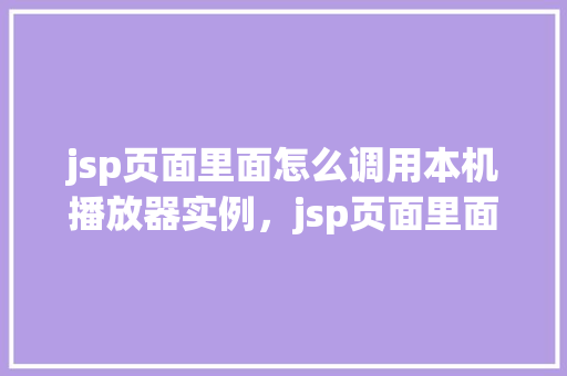 jsp页面里面怎么调用本机播放器实例,jsp页面里面调用本机播放器实例的示例 第1张 jsp页面里面怎么调用本机播放器实例,jsp页面里面调用本机播放器实例的示例 第1张