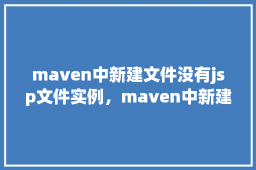 maven中新建文件没有jsp文件实例,maven中新建文件没有jsp文件实例 第1张 maven中新建文件没有jsp文件实例,maven中新建文件没有jsp文件实例 第1张