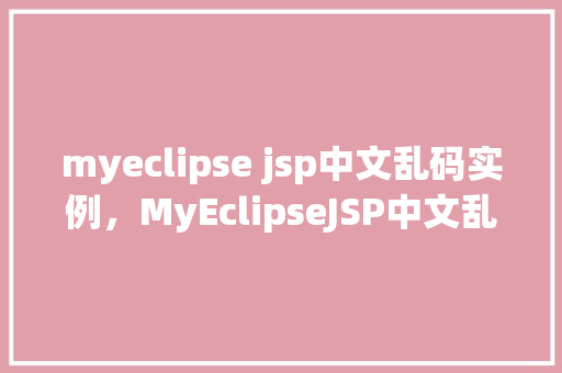 myeclipse jsp中文乱码实例，MyEclipseJSP中文乱码实例