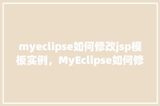 myeclipse如何修改jsp模板实例，MyEclipse如何修改JSP模板实例