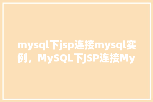 mysql下jsp连接mysql实例,MySQL下JSP连接MySQL实例 第1张 mysql下jsp连接mysql实例,MySQL下JSP连接MySQL实例 第1张