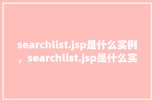 searchlist.jsp是什么实例，searchlist.jsp是什么实例  第1张