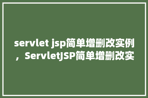 servlet jsp简单增删改实例,ServletJSP简单增删改实例 第1张 servlet jsp简单增删改实例,ServletJSP简单增删改实例 第1张