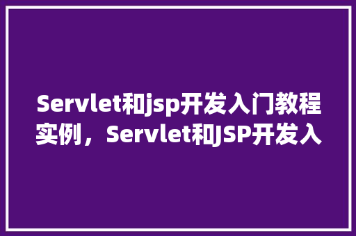 Servlet和jsp开发入门教程实例，Servlet和JSP开发入门教程实例
