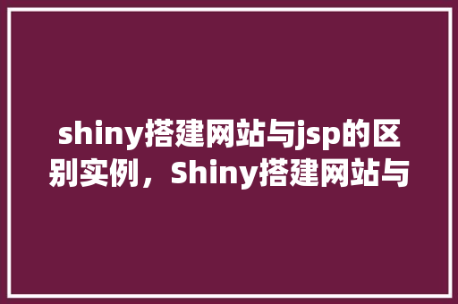 shiny搭建网站与jsp的区别实例，Shiny搭建网站与JSP的区别实例