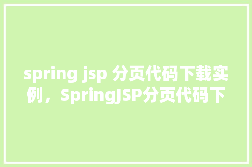 spring jsp 分页代码下载实例,SpringJSP分页代码下载实例 第1张 spring jsp 分页代码下载实例,SpringJSP分页代码下载实例 第1张