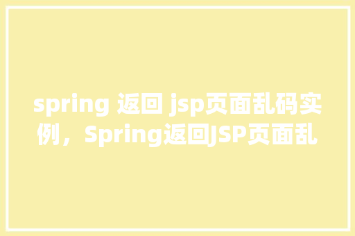 spring 返回 jsp页面乱码实例,Spring返回JSP页面乱码实例 第1张 spring 返回 jsp页面乱码实例,Spring返回JSP页面乱码实例 第1张