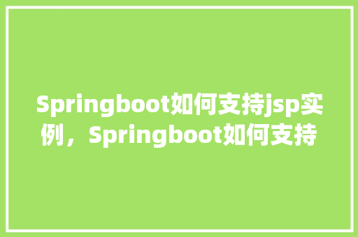 Springboot如何支持jsp实例，Springboot如何支持jsp实例