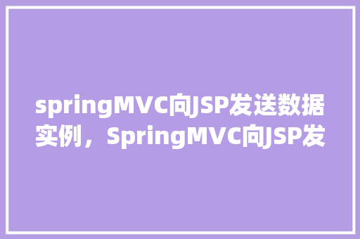 springMVC向JSP发送数据实例,SpringMVC向JSP发送数据实例 第1张 springMVC向JSP发送数据实例,SpringMVC向JSP发送数据实例 第1张