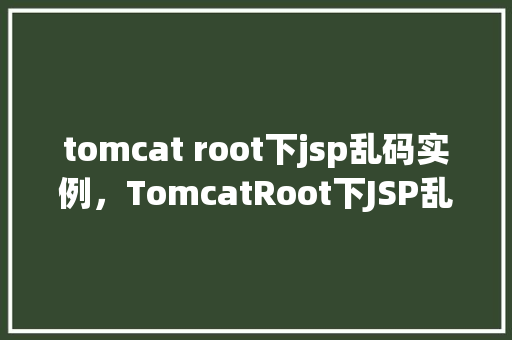 tomcat root下jsp乱码实例,TomcatRoot下JSP乱码实例 第1张 tomcat root下jsp乱码实例,TomcatRoot下JSP乱码实例 第1张