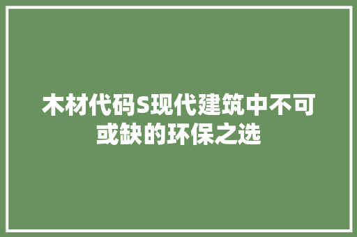 木材代码S现代建筑中不可或缺的环保之选