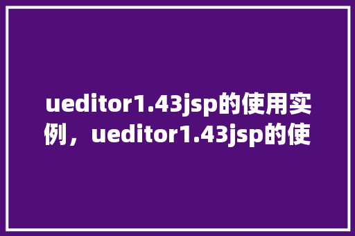 ueditor1.43jsp的使用实例，ueditor1.43jsp的使用实例