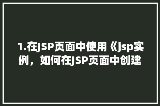 1.在JSP页面中使用《jsp实例，如何在JSP页面中创建并使用一个简单的实例  第1张